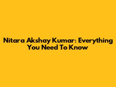 Nitara Akshay Kumar: Everything You Need To Know