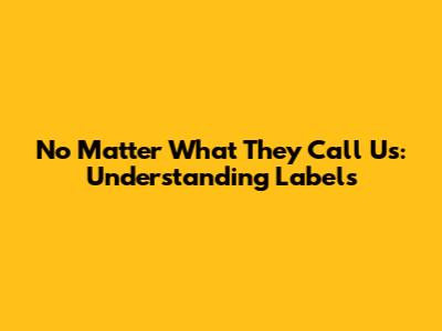 No Matter What They Call Us: Understanding Labels