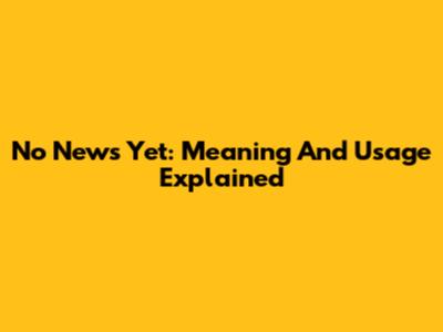 No News Yet: Meaning And Usage Explained