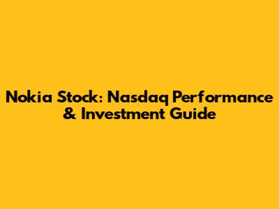 Nokia Stock: Nasdaq Performance & Investment Guide