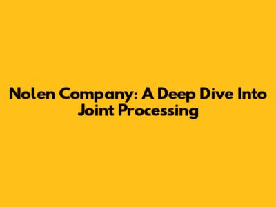 Nolen Company: A Deep Dive Into Joint Processing