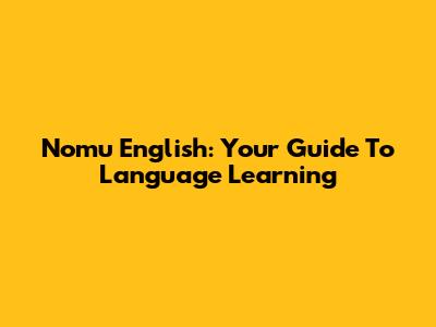 Nomu English: Your Guide To Language Learning