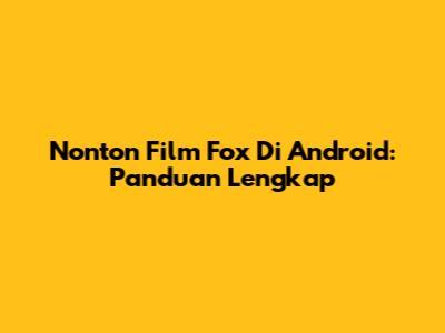 Nonton Film Fox Di Android: Panduan Lengkap