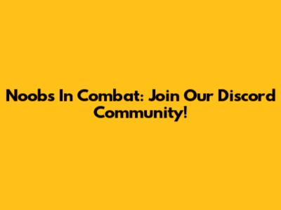 Noobs In Combat: Join Our Discord Community!