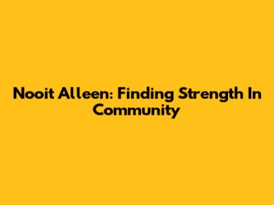 Nooit Alleen: Finding Strength In Community