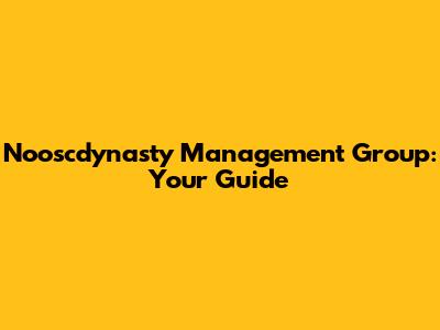 Nooscdynasty Management Group: Your Guide