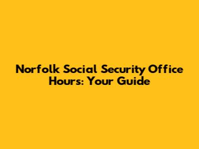 Norfolk Social Security Office Hours: Your Guide