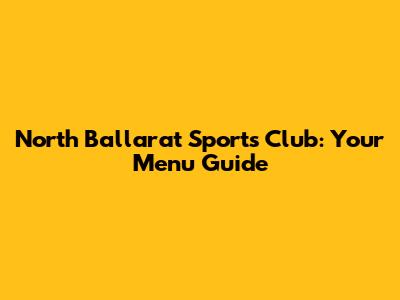 North Ballarat Sports Club: Your Menu Guide