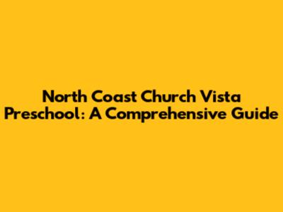 North Coast Church Vista Preschool: A Comprehensive Guide