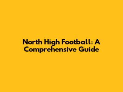 North High Football: A Comprehensive Guide