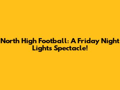 North High Football: A Friday Night Lights Spectacle!
