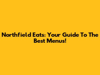 Northfield Eats: Your Guide To The Best Menus!