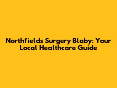 Northfields Surgery Blaby: Your Local Healthcare Guide