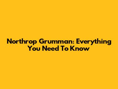 Northrop Grumman: Everything You Need To Know