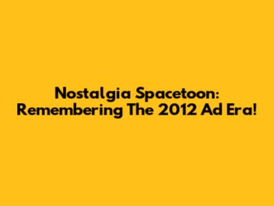 Nostalgia Spacetoon: Remembering The 2012 Ad Era!