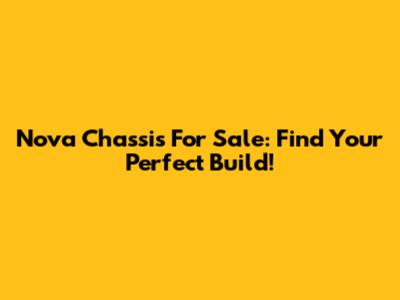 Nova Chassis For Sale: Find Your Perfect Build!