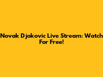 Novak Djokovic Live Stream: Watch For Free!
