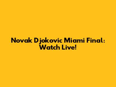 Novak Djokovic Miami Final: Watch Live!