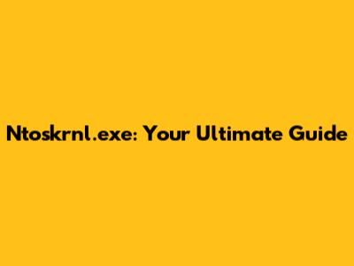 Ntoskrnl.exe: Your Ultimate Guide