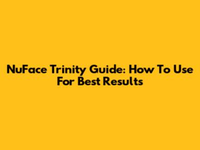 NuFace Trinity Guide: How To Use For Best Results