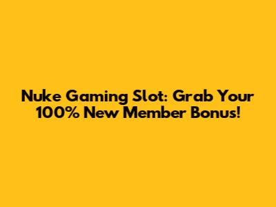 Nuke Gaming Slot: Grab Your 100% New Member Bonus!