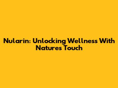 Nularin: Unlocking Wellness With Nature's Touch