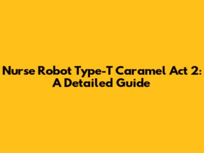Nurse Robot Type-T Caramel Act 2: A Detailed Guide