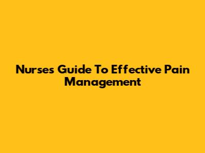Nurses' Guide To Effective Pain Management