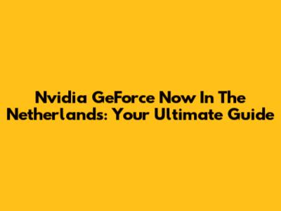 Nvidia GeForce Now In The Netherlands: Your Ultimate Guide