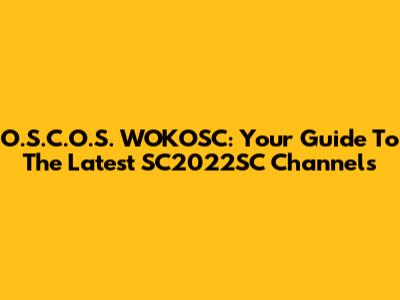 O.S.C.O.S. WOKOSC: Your Guide To The Latest SC2022SC Channels