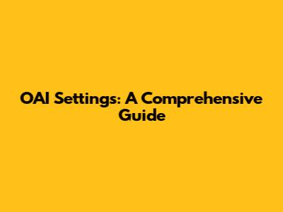 OAI Settings: A Comprehensive Guide