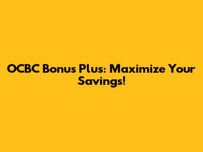 OCBC Bonus Plus: Maximize Your Savings!