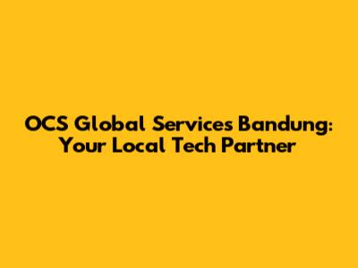 OCS Global Services Bandung: Your Local Tech Partner