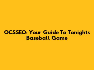 OCSSEO: Your Guide To Tonight's Baseball Game