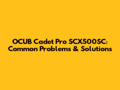 OCUB Cadet Pro SCX500SC: Common Problems & Solutions