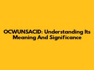 OCWUNSACID: Understanding Its Meaning And Significance