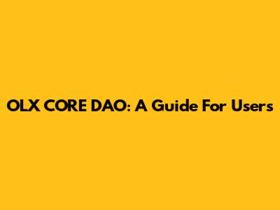 OLX CORE DAO: A Guide For Users