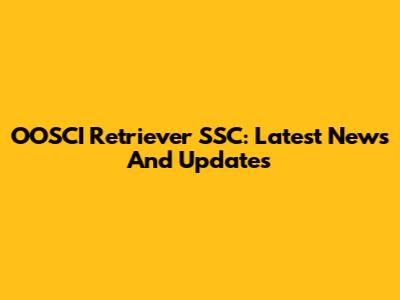 OOSCI Retriever SSC: Latest News And Updates