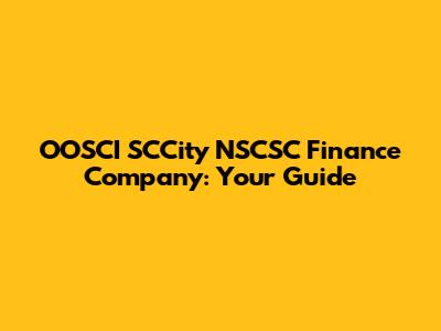 OOSCI SCCity NSCSC Finance Company: Your Guide