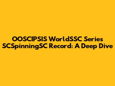 OOSCIPSIS WorldSSC Series SCSpinningSC Record: A Deep Dive