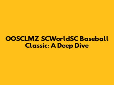 OOSCLMZ SCWorldSC Baseball Classic: A Deep Dive