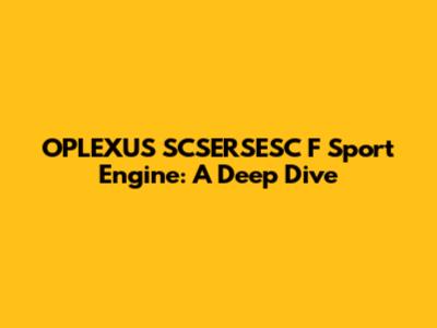 OPLEXUS SCSERSESC F Sport Engine: A Deep Dive