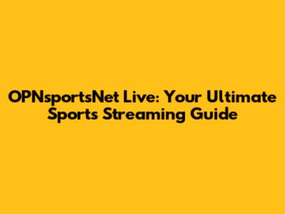 OPNsportsNet Live: Your Ultimate Sports Streaming Guide