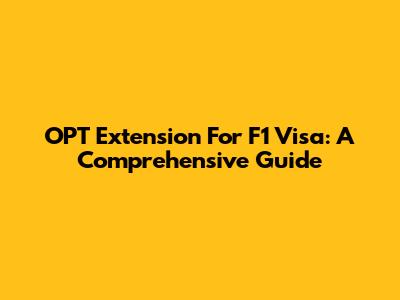 OPT Extension For F1 Visa: A Comprehensive Guide
