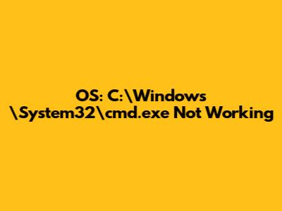 OS: C:\Windows\System32\cmd.exe Not Working