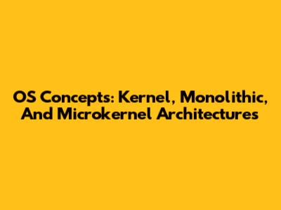 OS Concepts: Kernel, Monolithic, And Microkernel Architectures