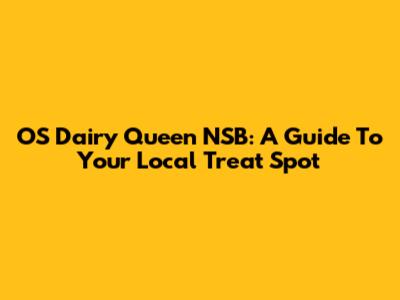 OS Dairy Queen NSB: A Guide To Your Local Treat Spot