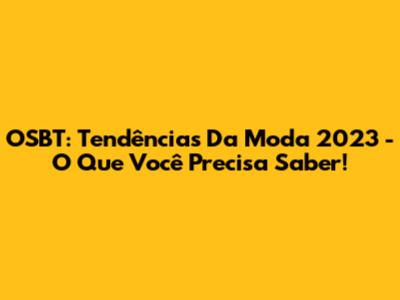 OSBT: Tendências Da Moda 2023 - O Que Você Precisa Saber!