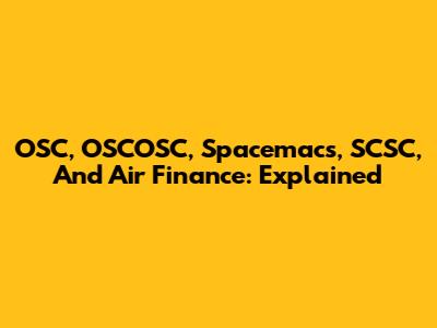 OSC, OSCOSC, Spacemacs, SCSC, And Air Finance: Explained