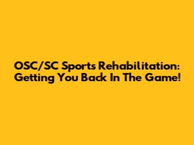 OSC/SC Sports Rehabilitation: Getting You Back In The Game!